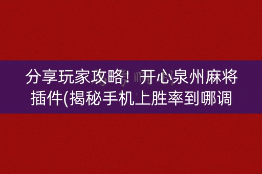 分享玩家攻略！开心泉州麻将插件(揭秘手机上胜率到哪调)