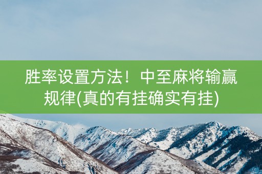 胜率设置方法！中至麻将输赢规律(真的有挂确实有挂)