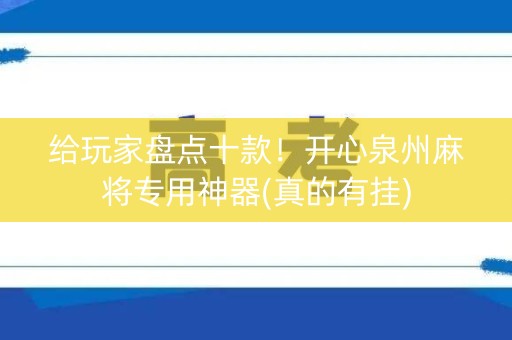 给玩家盘点十款！开心泉州麻将专用神器(真的有挂)