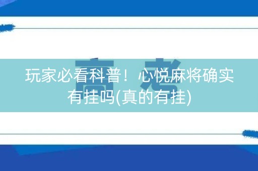 玩家必看科普！心悦麻将确实有挂吗(真的有挂)