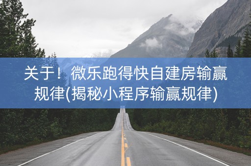 关于！微乐跑得快自建房输赢规律(揭秘小程序输赢规律)