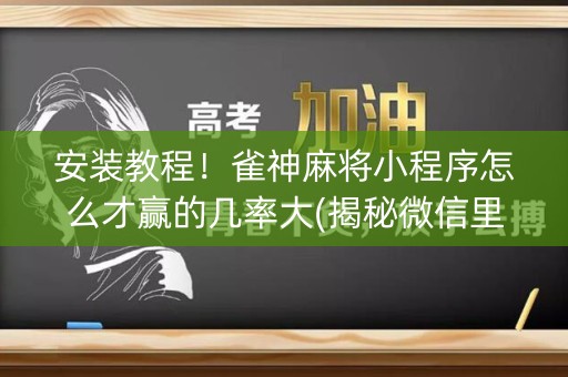 安装教程！雀神麻将小程序怎么才赢的几率大(揭秘微信里提高胜率)