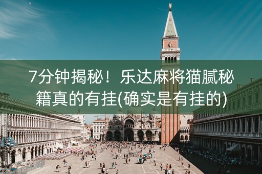 7分钟揭秘！乐达麻将猫腻秘籍真的有挂(确实是有挂的)