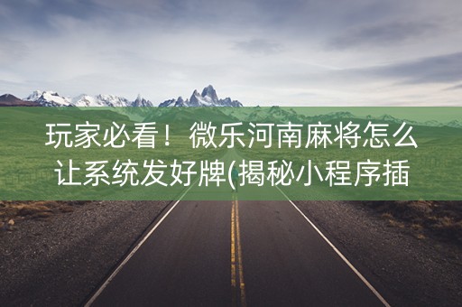 玩家必看！微乐河南麻将怎么让系统发好牌(揭秘小程序插件下载)