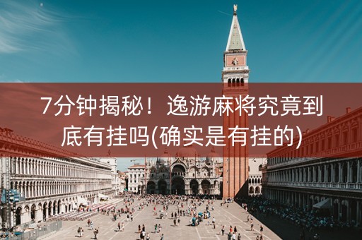 7分钟揭秘！逸游麻将究竟到底有挂吗(确实是有挂的)