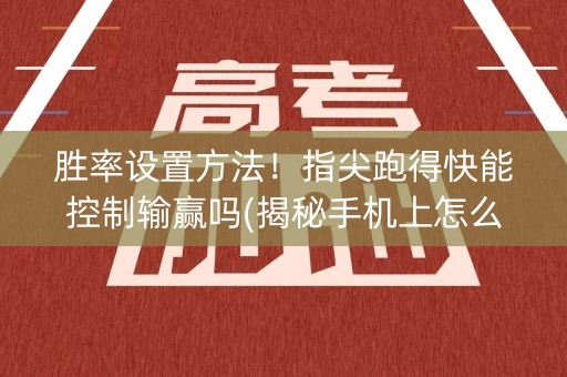 胜率设置方法！指尖跑得快能控制输赢吗(揭秘手机上怎么容易赢)