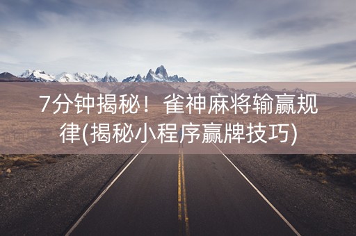 7分钟揭秘！雀神麻将输赢规律(揭秘小程序赢牌技巧)