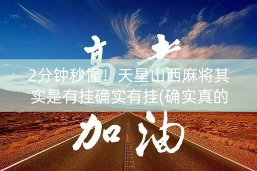 2分钟秒懂！天星山西麻将其实是有挂确实有挂(确实真的有挂)