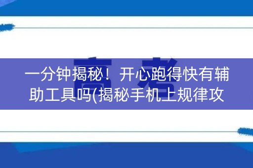 一分钟揭秘！开心跑得快有辅助工具吗(揭秘手机上规律攻略)