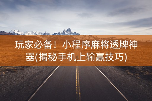 玩家必备！小程序麻将透牌神器(揭秘手机上输赢技巧)