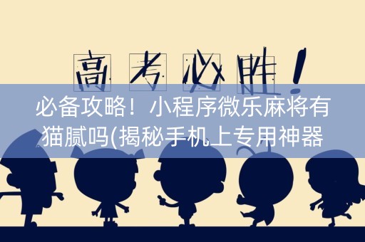 必备攻略！小程序微乐麻将有猫腻吗(揭秘手机上专用神器)