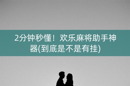 2分钟秒懂！欢乐麻将助手神器(到底是不是有挂)