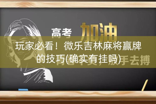 玩家必看！微乐吉林麻将赢牌的技巧(确实有挂吗)