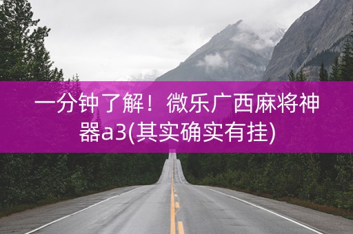 一分钟了解！微乐广西麻将神器a3(其实确实有挂)