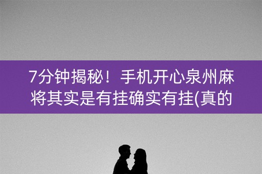 7分钟揭秘！手机开心泉州麻将其实是有挂确实有挂(真的有挂)