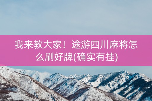 我来教大家！途游四川麻将怎么刷好牌(确实有挂)