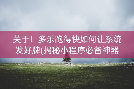 关于！多乐跑得快如何让系统发好牌(揭秘小程序必备神器)