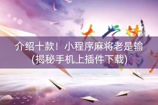 介绍十款！小程序麻将老是输(揭秘手机上插件下载)