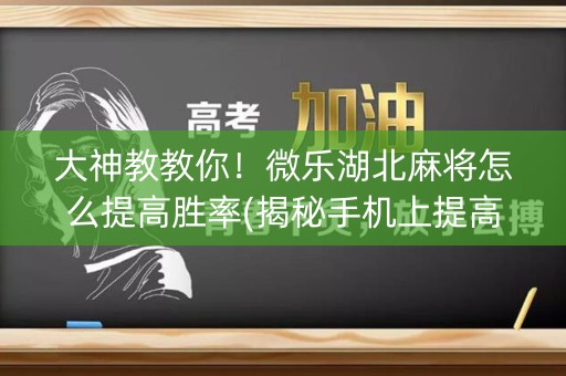 大神教教你！微乐湖北麻将怎么提高胜率(揭秘手机上提高赢的概率)