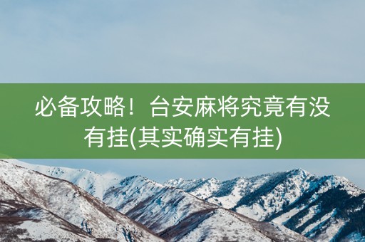 必备攻略！台安麻将究竟有没有挂(其实确实有挂)
