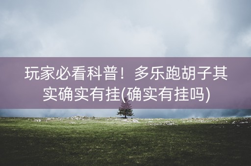 玩家必看科普！多乐跑胡子其实确实有挂(确实有挂吗)