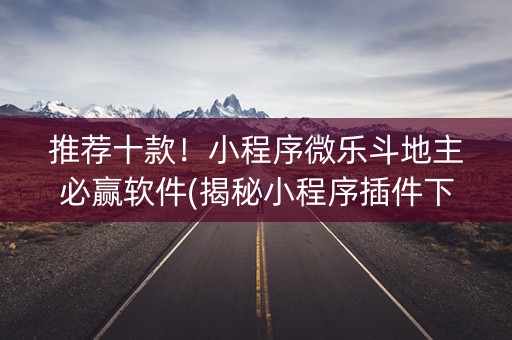 推荐十款！小程序微乐斗地主必赢软件(揭秘小程序插件下载)