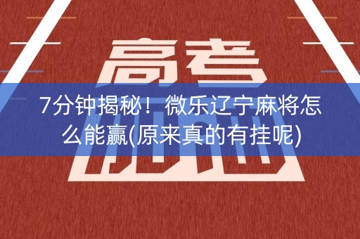 7分钟揭秘！微乐辽宁麻将怎么能赢(原来真的有挂呢)