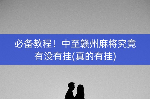 必备教程！中至赣州麻将究竟有没有挂(真的有挂)