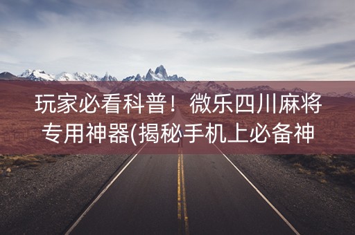 玩家必看科普！微乐四川麻将专用神器(揭秘手机上必备神器)