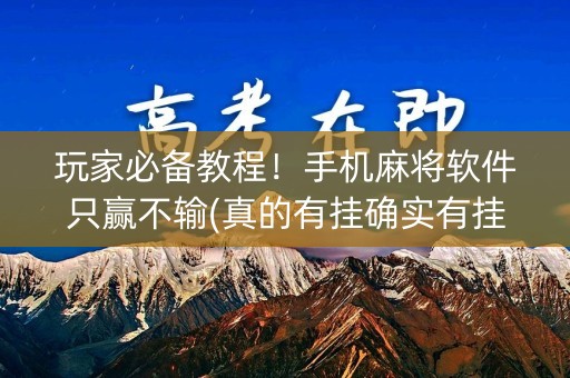 玩家必备教程！手机麻将软件只赢不输(真的有挂确实有挂)