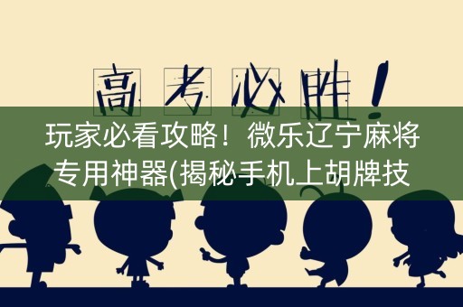 玩家必看攻略！微乐辽宁麻将专用神器(揭秘手机上胡牌技巧)