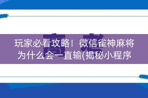 玩家必看攻略！微信雀神麻将为什么会一直输(揭秘小程序攻略插件)