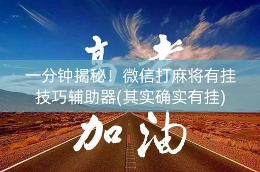 一分钟揭秘！微信打麻将有挂技巧辅助器(其实确实有挂)