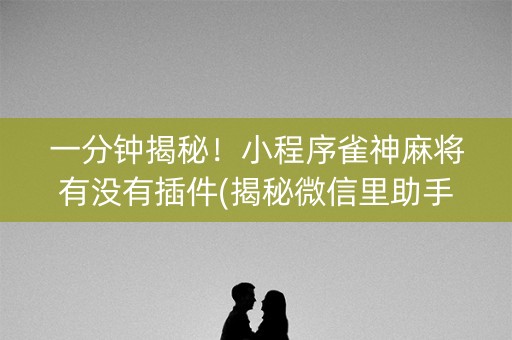 一分钟揭秘！小程序雀神麻将有没有插件(揭秘微信里助手软件)