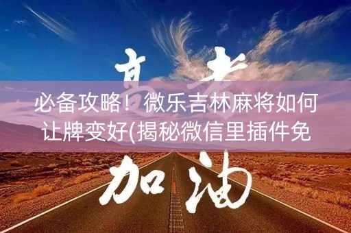 必备攻略！微乐吉林麻将如何让牌变好(揭秘微信里插件免费)