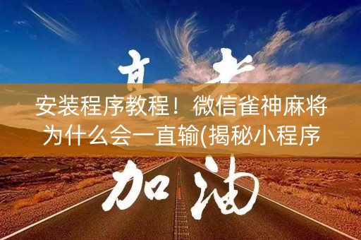 安装程序教程！微信雀神麻将为什么会一直输(揭秘小程序助攻神器)