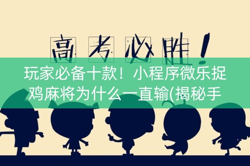 玩家必备十款！小程序微乐捉鸡麻将为什么一直输(揭秘手机上必备神器)