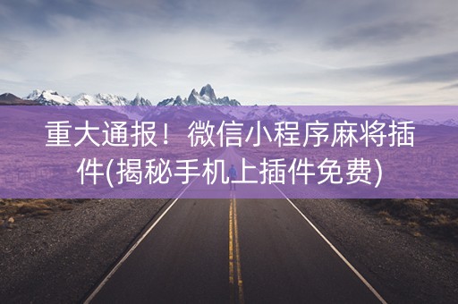 重大通报！微信小程序麻将插件(揭秘手机上插件免费)
