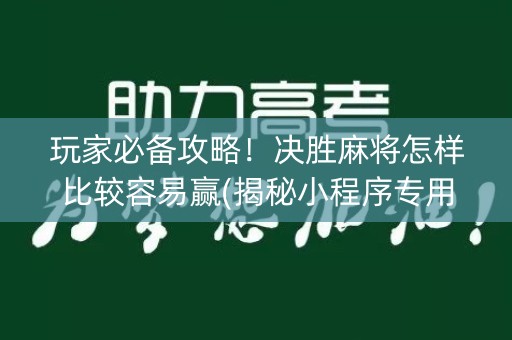 玩家必备攻略！决胜麻将怎样比较容易赢(揭秘小程序专用神器下载)