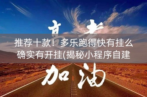 推荐十款！多乐跑得快有挂么确实有开挂(揭秘小程序自建房怎么赢)