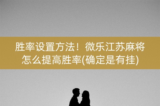 胜率设置方法！微乐江苏麻将怎么提高胜率(确定是有挂)