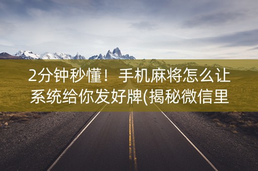 2分钟秒懂！手机麻将怎么让系统给你发好牌(揭秘微信里最新神器下载)