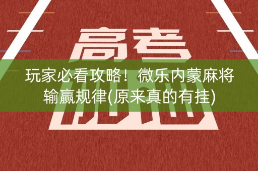 玩家必看攻略！微乐内蒙麻将输赢规律(原来真的有挂)