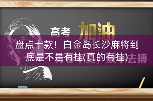 盘点十款！白金岛长沙麻将到底是不是有挂(真的有挂)
