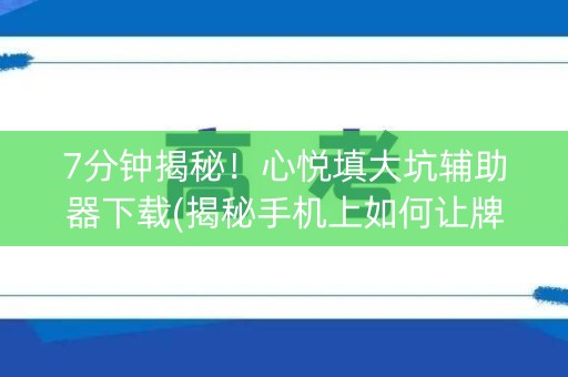 7分钟揭秘！心悦填大坑辅助器下载(揭秘手机上如何让牌变好)