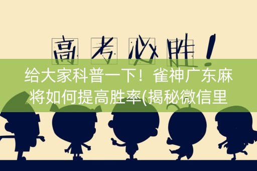 给大家科普一下！雀神广东麻将如何提高胜率(揭秘微信里提高胜率)
