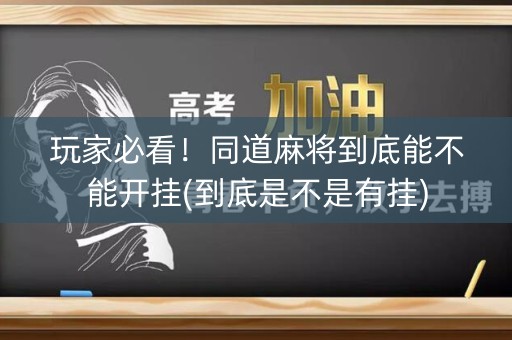 玩家必看！同道麻将到底能不能开挂(到底是不是有挂)