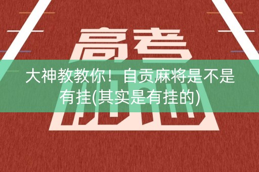 大神教教你！自贡麻将是不是有挂(其实是有挂的)