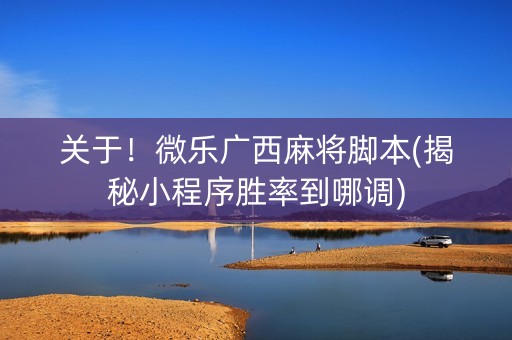 关于！微乐广西麻将脚本(揭秘小程序胜率到哪调)