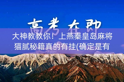 大神教教你！上燕秦皇岛麻将猫腻秘籍真的有挂(确定是有挂)